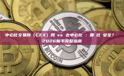 中心化交易所（CEX）跨鏈vs 去中心化橋：哪個比較安全？ 2026新手完整指南
