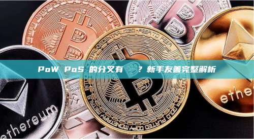 PoW與PoS鏈的分叉有區別嗎？新手友善完整解析