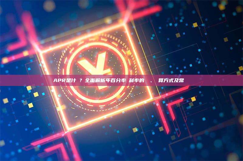 APR是什麼？全面解析年百分率與利率的區別、計算方式及常見問題