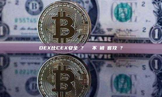 DEX比CEX安全嗎？ 會不會被駭客攻擊？