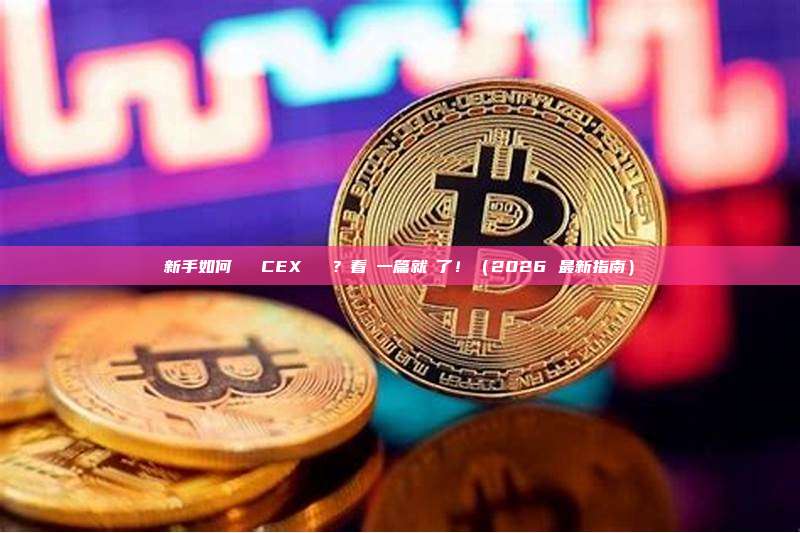 新手如何註冊 CEX 帳戶？看這一篇就夠了！（2026 最新指南）