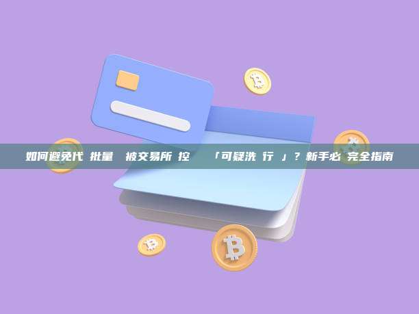 如何避免代幣批量轉帳被交易所風控標記為「可疑洗錢行為」？新手必讀完全指南