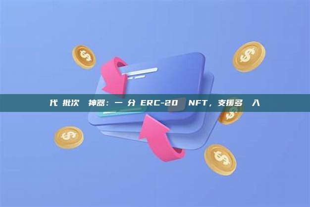 代幣批次轉帳神器：一鍵分發ERC-20 與NFT，支援多鏈導入