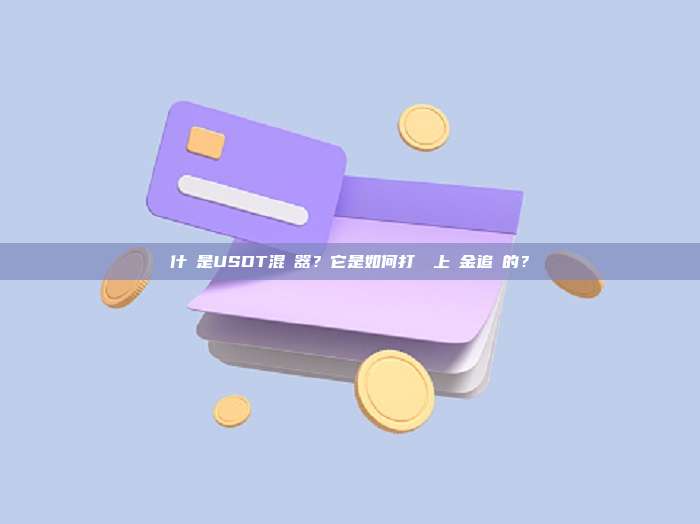 什麼是USDT混幣器?它是如何打斷鏈上資金追蹤的?