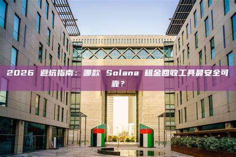 2026 避坑指南:哪款 Solana 租金回收工具最安全可靠?