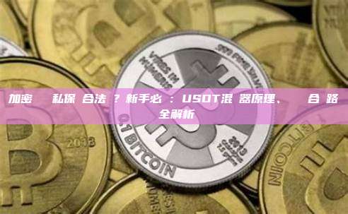 加密貨幣隱私保護合法嗎?新手必讀:USDT混幣器原理、風險與合規路徑全解析