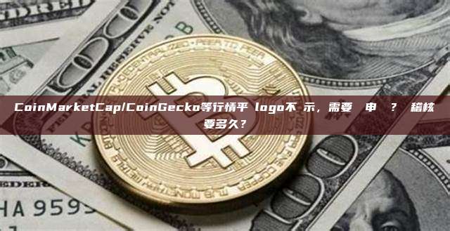 CoinMarketCap/CoinGecko等行情平臺logo不顯示，需要單獨申請嗎？ 稽核要多久？