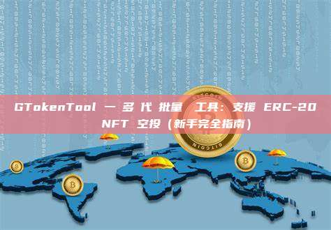 GTokenTool 一鍵多鏈代幣批量轉帳工具:支援 ERC-20 與 NFT 空投(新手完全指南)