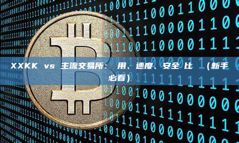 XXKK vs 主流交易所:費用、速度、安全對比評測(新手必看)