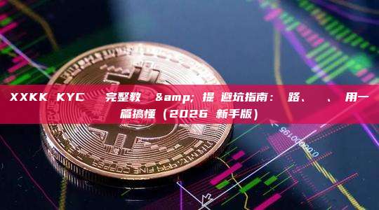 XXKK KYC 驗證完整教學 & 提現避坑指南:網路、標籤、費用一篇搞懂(2026 新手版)