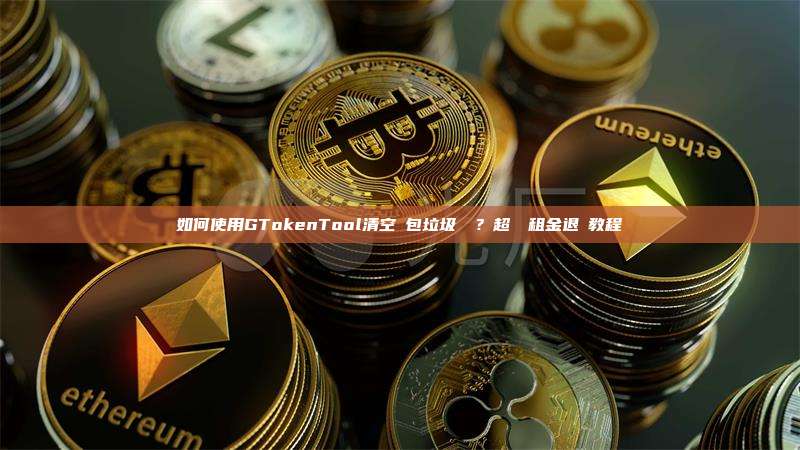 如何使用GTokenTool清空錢包垃圾帳戶?超詳細租金退還教程