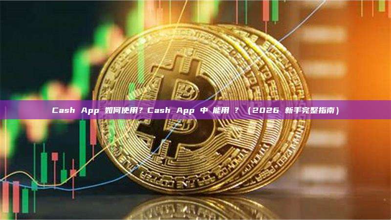Cash App 如何使用?Cash App 中國能用嗎?(2026 新手完整指南)