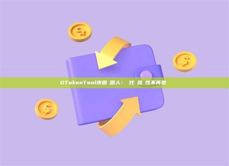 GTokenTool市值機器人：讓代幣流動性不再是難題