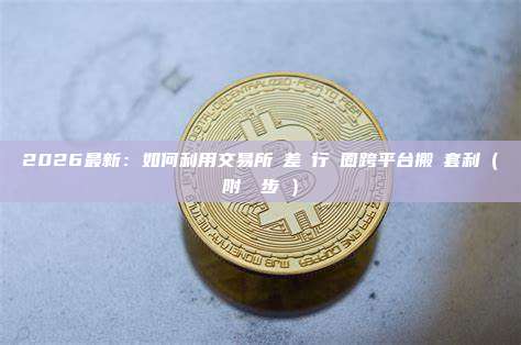 2026最新：如何利用交易所價差進行幣圈跨平台搬磚套利（附詳細步驟）