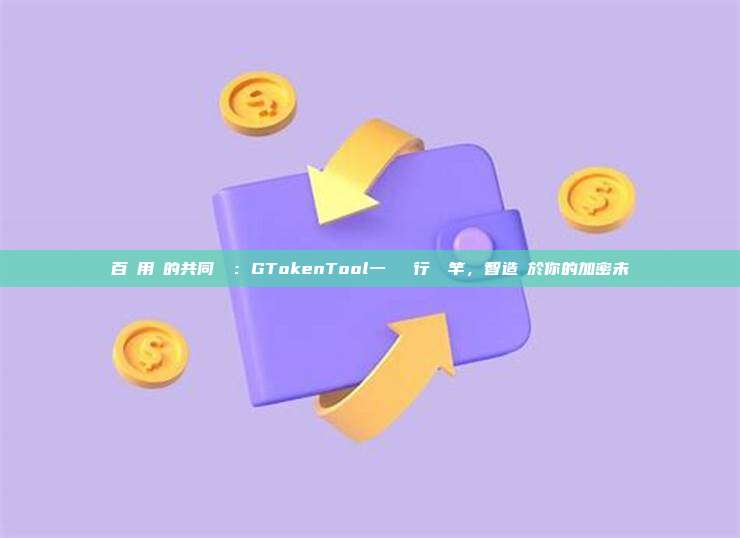百萬用戶的共同選擇:GTokenTool一鍵發幣行業標竿,智造屬於你的加密未來