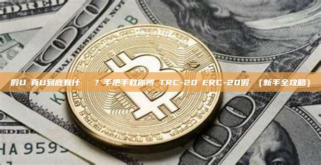 假U與真U到底有什麼區別?手把手教你辨別TRC-20與ERC-20假幣(新手全攻略)