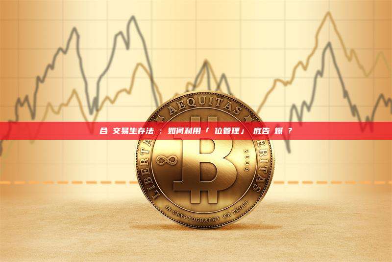 合約交易生存法則:如何利用「倉位管理」徹底告別爆倉?