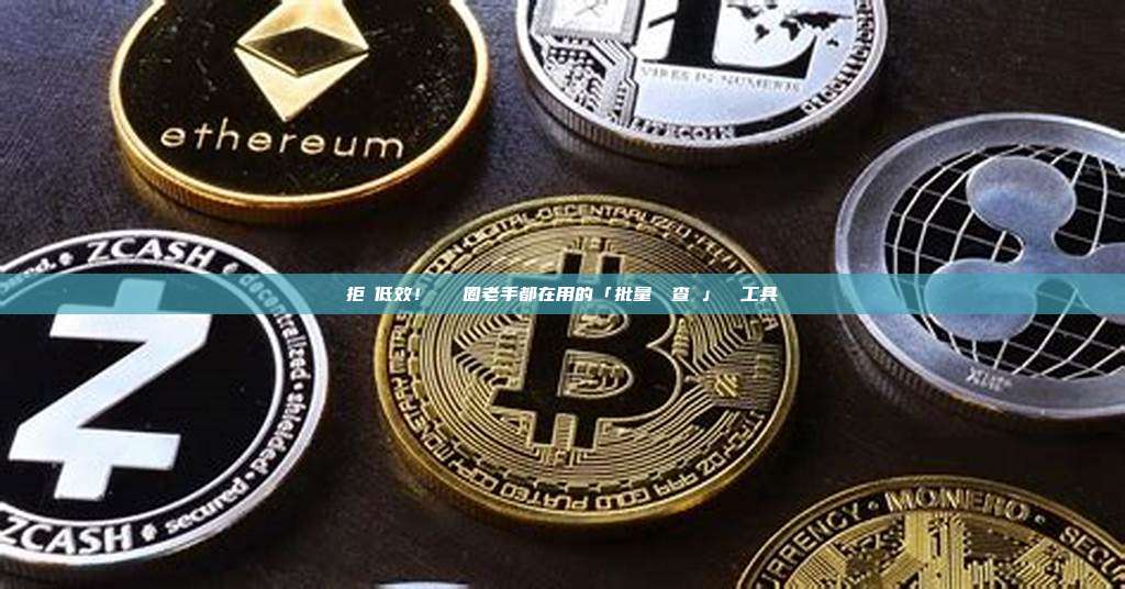 拒絕低效!盤點幣圈老手都在用的「批量餘額查詢」終極工具